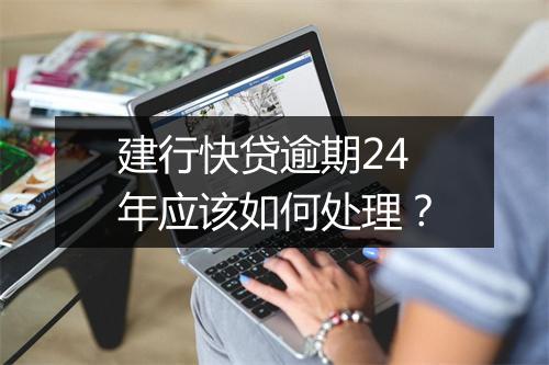 建行快贷逾期24年应该如何处理？