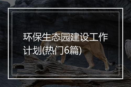 环保生态园建设工作计划(热门6篇)