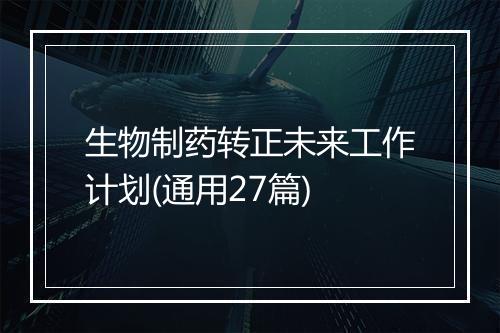 生物制药转正未来工作计划(通用27篇)