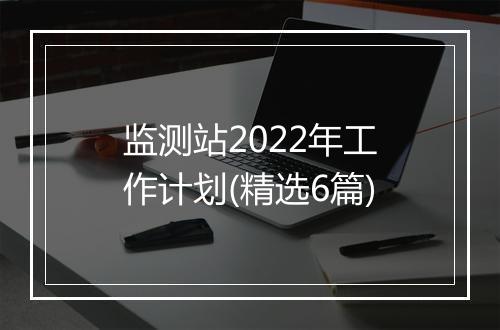 监测站2022年工作计划(精选6篇)