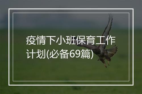 疫情下小班保育工作计划(必备69篇)