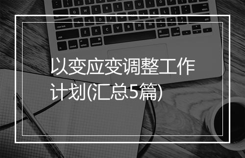 以变应变调整工作计划(汇总5篇)