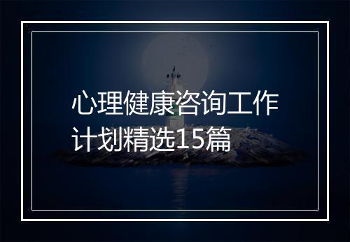 心理健康咨询工作计划精选15篇