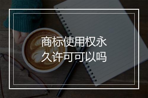 商标使用权永久许可可以吗