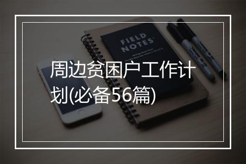周边贫困户工作计划(必备56篇)