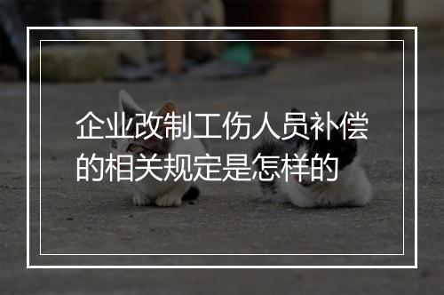 企业改制工伤人员补偿的相关规定是怎样的