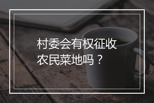 村委会有权征收农民菜地吗？