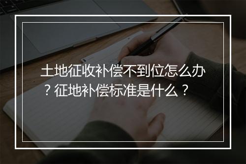 土地征收补偿不到位怎么办？征地补偿标准是什么？
