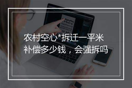 农村空心*拆迁一平米补偿多少钱，会强拆吗