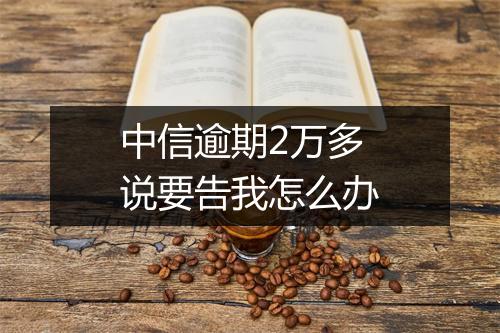 中信逾期2万多说要告我怎么办