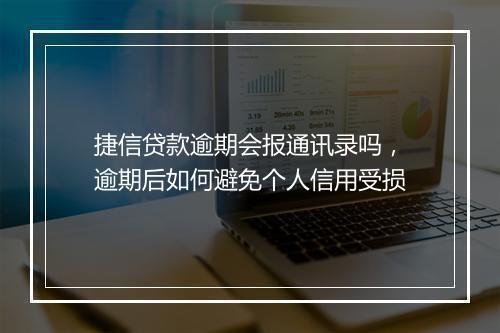 捷信贷款逾期会报通讯录吗，逾期后如何避免个人信用受损