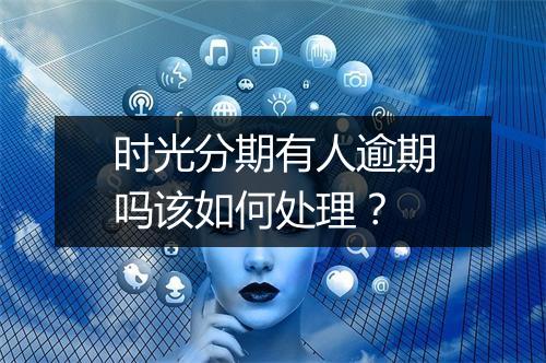 时光分期有人逾期吗该如何处理？