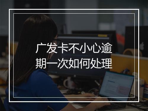 广发卡不小心逾期一次如何处理