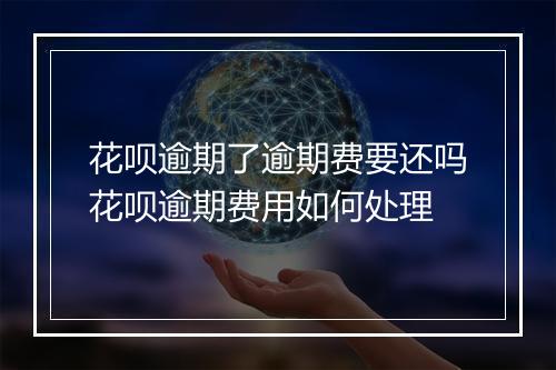 花呗逾期了逾期费要还吗花呗逾期费用如何处理