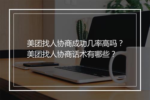 美团找人协商成功几率高吗？美团找人协商话术有哪些？