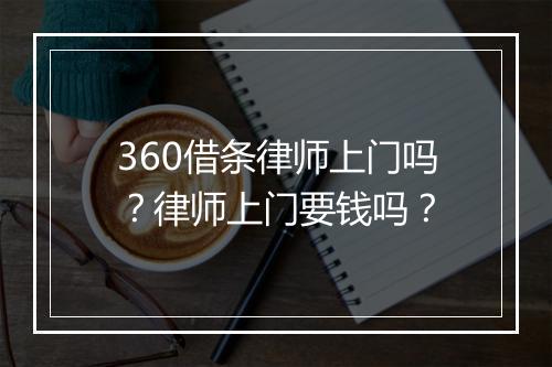 360借条律师上门吗？律师上门要钱吗？