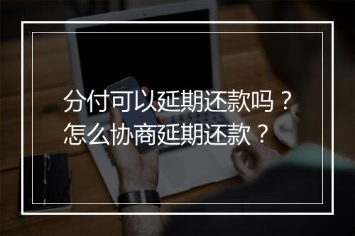 分付可以延期还款吗？怎么协商延期还款？