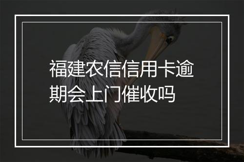 福建农信信用卡逾期会上门催收吗