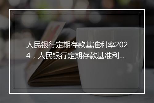 人民银行定期存款基准利率2024，人民银行定期存款基准利率2020