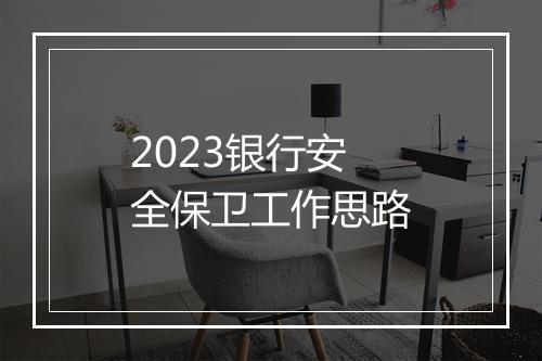 2023银行安全保卫工作思路