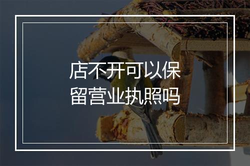 店不开可以保留营业执照吗
