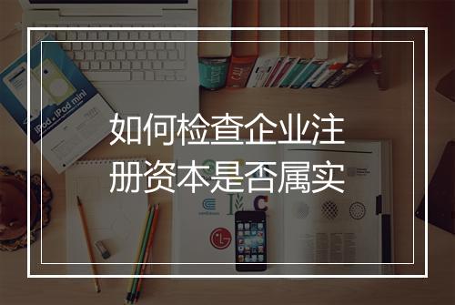 如何检查企业注册资本是否属实