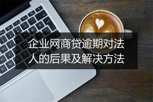 企业网商贷逾期对法人的后果及解决方法