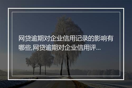 网贷逾期对企业信用记录的影响有哪些,网贷逾期对企业信用评级的影响分析