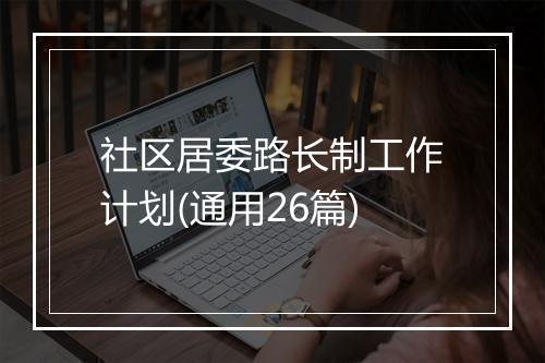 社区居委路长制工作计划(通用26篇)