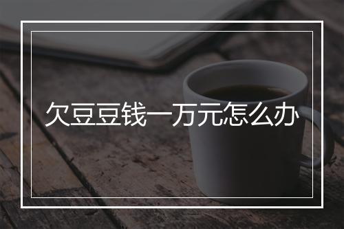 欠豆豆钱一万元怎么办