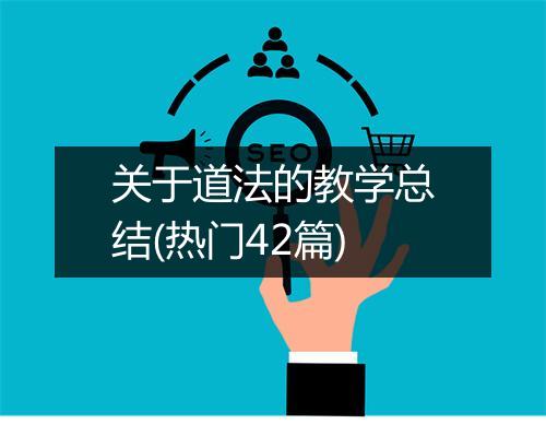 关于道法的教学总结(热门42篇)