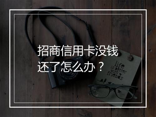 招商信用卡没钱还了怎么办？