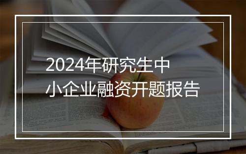 2024年研究生中小企业融资开题报告