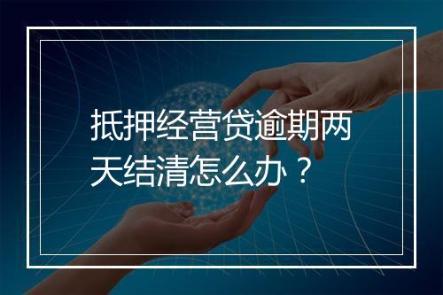 抵押经营贷逾期两天结清怎么办？