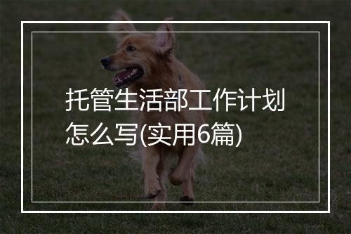 托管生活部工作计划怎么写(实用6篇)