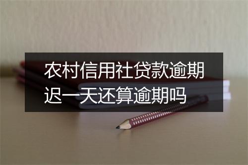 农村信用社贷款逾期迟一天还算逾期吗
