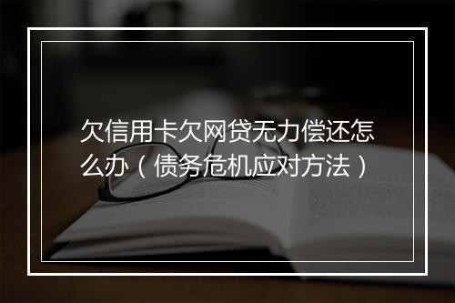 欠信用卡欠网贷无力偿还怎么办（债务危机应对方法）