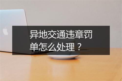异地交通违章罚单怎么处理？