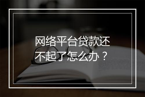 网络平台贷款还不起了怎么办？