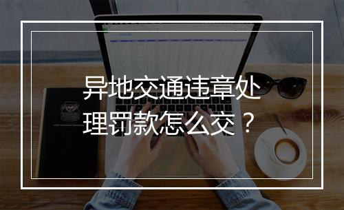 异地交通违章处理罚款怎么交？