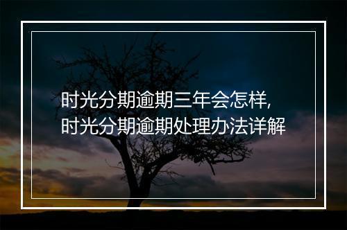 时光分期逾期三年会怎样,时光分期逾期处理办法详解