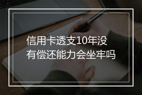 信用卡透支10年没有偿还能力会坐牢吗