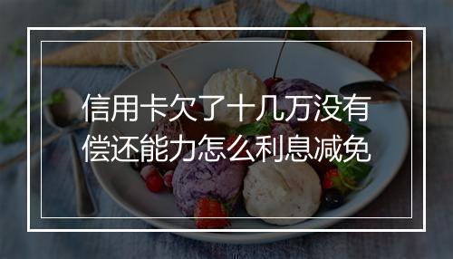 信用卡欠了十几万没有偿还能力怎么利息减免