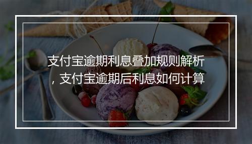 支付宝逾期利息叠加规则解析，支付宝逾期后利息如何计算