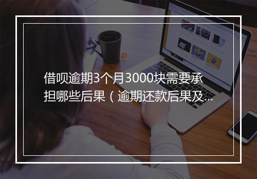 借呗逾期3个月3000块需要承担哪些后果（逾期还款后果及处罚措施）