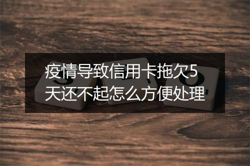 疫情导致信用卡拖欠5天还不起怎么方便处理