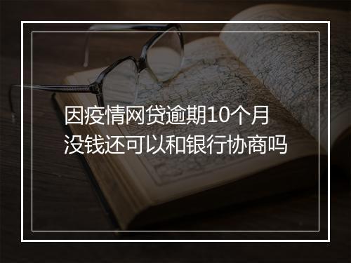因疫情网贷逾期10个月没钱还可以和银行协商吗