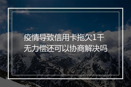疫情导致信用卡拖欠1千无力偿还可以协商解决吗