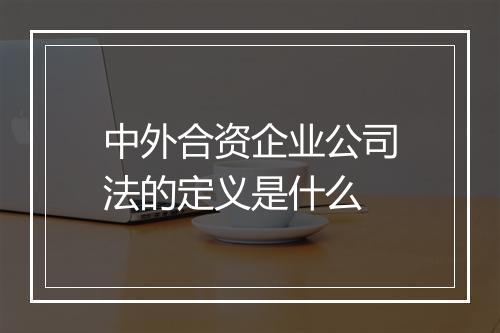 中外合资企业公司法的定义是什么