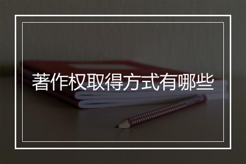 著作权取得方式有哪些